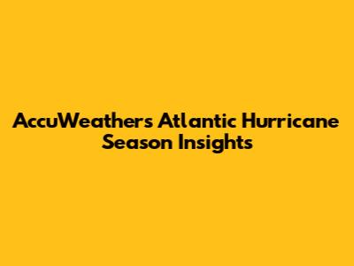 AccuWeather's Atlantic Hurricane Season Insights
