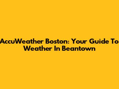 AccuWeather Boston: Your Guide To Weather In Beantown