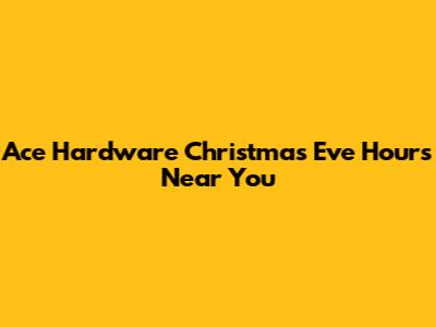 Ace Hardware Christmas Eve Hours Near You