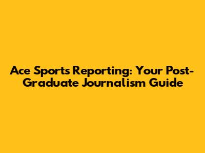 Ace Sports Reporting: Your Post-Graduate Journalism Guide