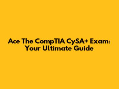 Ace The CompTIA CySA+ Exam: Your Ultimate Guide