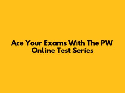 Ace Your Exams With The PW Online Test Series