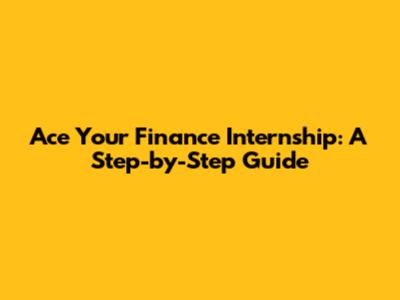 Ace Your Finance Internship: A Step-by-Step Guide