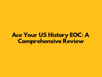 Ace Your US History EOC: A Comprehensive Review