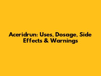 Aceridrun: Uses, Dosage, Side Effects & Warnings