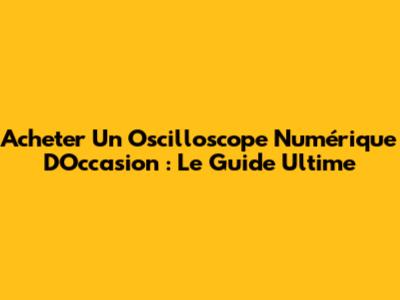 Acheter Un Oscilloscope Numérique D'Occasion : Le Guide Ultime