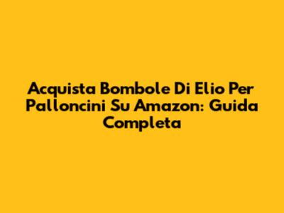 Acquista Bombole Di Elio Per Palloncini Su Amazon: Guida Completa