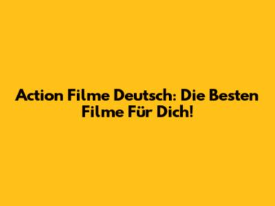 Action Filme Deutsch: Die Besten Filme Für Dich!