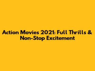 Action Movies 2021: Full Thrills & Non-Stop Excitement
