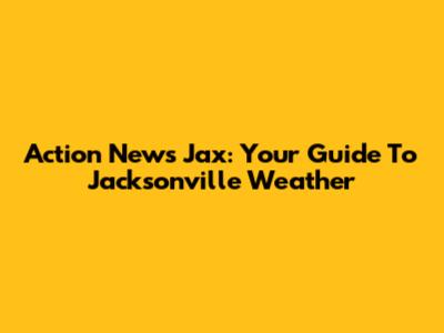 Action News Jax: Your Guide To Jacksonville Weather