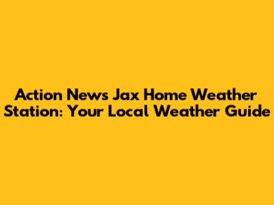 Action News Jax Home Weather Station: Your Local Weather Guide