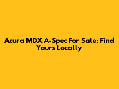 Acura MDX A-Spec For Sale: Find Yours Locally