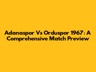 Adanaspor Vs Orduspor 1967: A Comprehensive Match Preview