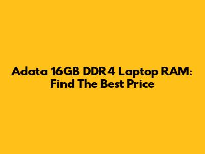 Adata 16GB DDR4 Laptop RAM: Find The Best Price