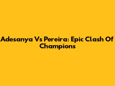 Adesanya Vs Pereira: Epic Clash Of Champions