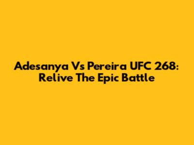 Adesanya Vs Pereira UFC 268: Relive The Epic Battle