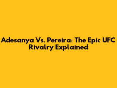 Adesanya Vs. Pereira: The Epic UFC Rivalry Explained