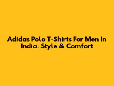 Adidas Polo T-Shirts For Men In India: Style & Comfort