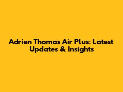Adrien Thomas Air Plus: Latest Updates & Insights