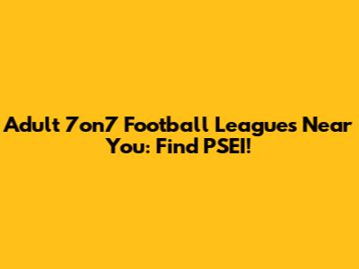 Adult 7on7 Football Leagues Near You: Find PSEI!