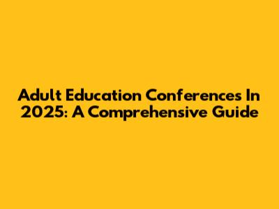 Adult Education Conferences In 2025: A Comprehensive Guide
