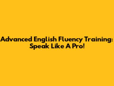 Advanced English Fluency Training: Speak Like A Pro!