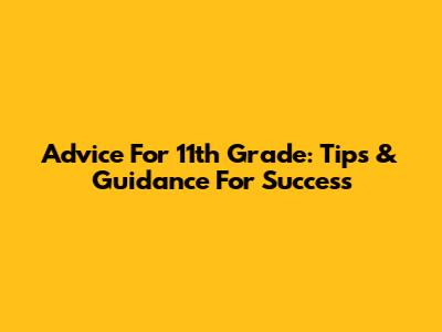 Advice For 11th Grade: Tips & Guidance For Success
