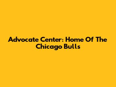 Advocate Center: Home Of The Chicago Bulls