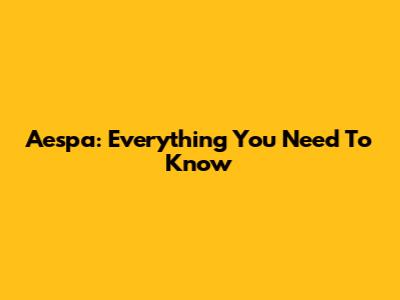 Aespa: Everything You Need To Know