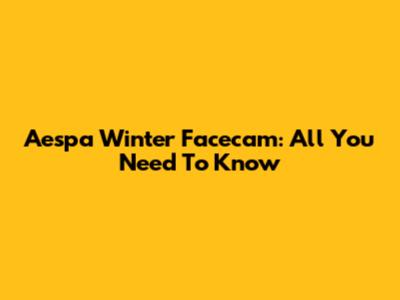 Aespa Winter Facecam: All You Need To Know