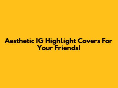 Aesthetic IG Highlight Covers For Your Friends!