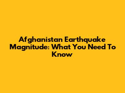 Afghanistan Earthquake Magnitude: What You Need To Know