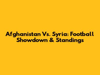 Afghanistan Vs. Syria: Football Showdown & Standings