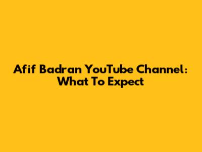 Afif Badran YouTube Channel: What To Expect