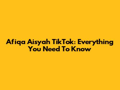 Afiqa Aisyah TikTok: Everything You Need To Know
