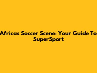 Africa's Soccer Scene: Your Guide To SuperSport