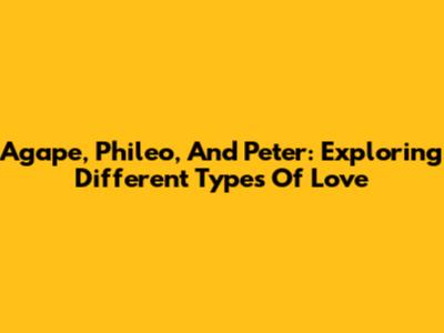 Agape, Phileo, And Peter: Exploring Different Types Of Love