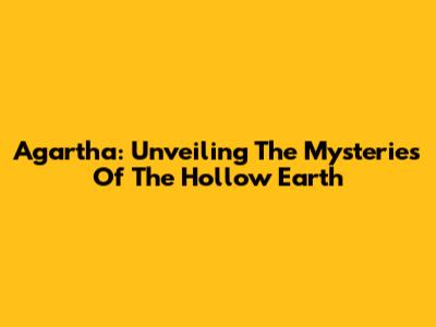 Agartha: Unveiling The Mysteries Of The Hollow Earth