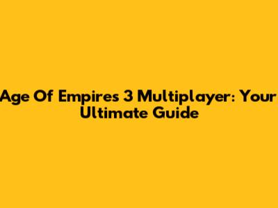 Age Of Empires 3 Multiplayer: Your Ultimate Guide