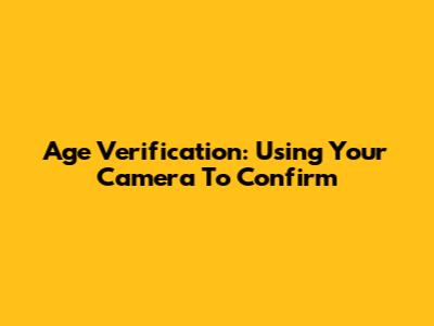 Age Verification: Using Your Camera To Confirm