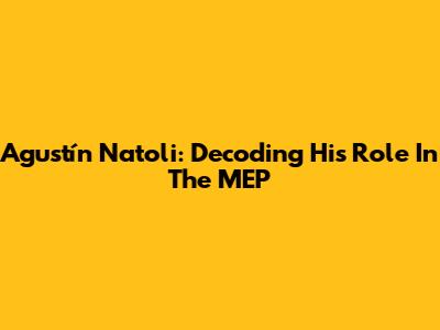 Agustín Natoli: Decoding His Role In The MEP