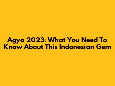 Agya 2023: What You Need To Know About This Indonesian Gem