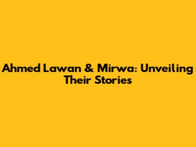 Ahmed Lawan & Mirwa: Unveiling Their Stories