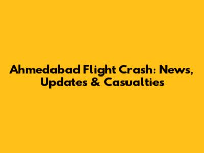 Ahmedabad Flight Crash: News, Updates & Casualties