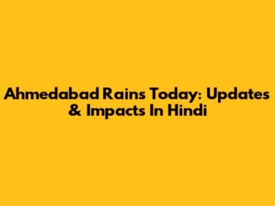 Ahmedabad Rains Today: Updates & Impacts In Hindi