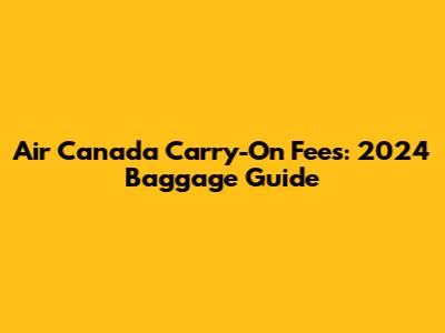 Air Canada Carry-On Fees: 2024 Baggage Guide