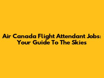 Air Canada Flight Attendant Jobs: Your Guide To The Skies