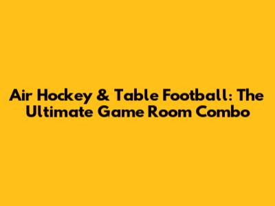 Air Hockey & Table Football: The Ultimate Game Room Combo