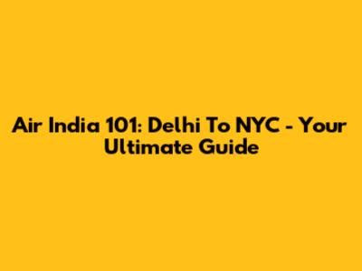 Air India 101: Delhi To NYC - Your Ultimate Guide