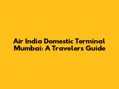 Air India Domestic Terminal Mumbai: A Traveler's Guide